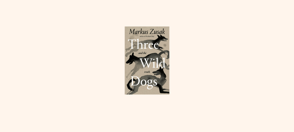 “Three Wild Dogs and the Truth” by Markus&nbsp;Zusak